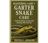 MASTERING THE ART OF GARTER SNAKE CARE: MJUnderstanding, Caring, And Bonding With Your Pet
