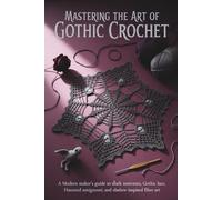 Mastering the Art of Gothic Crochet: A Modern Maker’s Guide to Textures, Lace, Amigurumi, and Shadow-Inspired Fiber Art