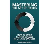 Mastering the Art of Habits: How to Build Lasting Success in Life and Business