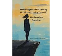 Mastering the Art of Letting Go Without Losing Yourself: The Freedom Equation