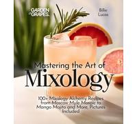 Mastering the Art of Mixology: 100+ Mixology Alchemy Recipes from Moscow Mule Mosaic to Mango Mojito andMore, Pictures Included (Cocktails Collection)