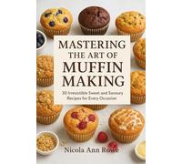 Mastering the Art of Muffin Making: 30 Irresistible Sweet and Savoury Recipes for Every Occasion