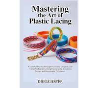 MASTERING THE ART OF PLASTIC LACING: A Colorful Journey Through Keychains, Lanyards, and Friendship Bracelets Using Classic Gimp, Scoubidou Strings, and Boondoggle Techniques