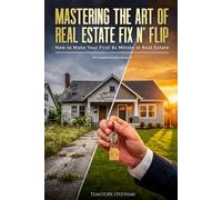 Mastering The Art Of Real Estate Fix N’ Flip: How to Make Your First $1 Million in Real Estate The Complete Investor’s Blueprint