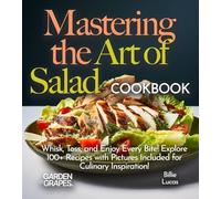 Mastering the Art of Salad Cookbook: Whisk, Toss, and Enjoy Every Bite! Explore 100+ Recipes with Pictures Included for Culinary Inspiration! (Salad Collection)