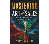 Mastering the Art of Sales: Proven Strategies for Selling Your Art: Turn Your Art into Income: Proven Strategies to Sell More, Stress Less, and Build a Thriving Creative Career