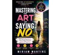 Mastering the Art of Saying No: How to Set Boundaries, Stop People Pleasing, Protect Your Peace, and Reclaim Your Life