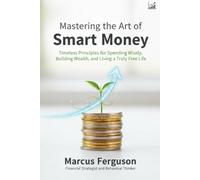 Mastering The Art Of Smart Money: Timeless Principles for Spending Wisely, Building Wealth, and Living a Truly Free Life