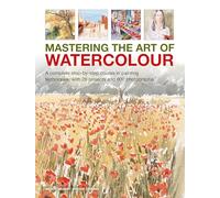 Mastering the Art of Watercolour: A complete step-by-step course in painting techniques, with 26 projects and 900 photographs