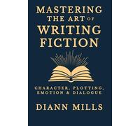 Mastering the Art of Writing Fiction: How to Craft Compelling Characters, Build Gripping Plots, and Write Stories That Matter