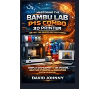 Mastering the Bambu Lab P1S Combo 3D Printer for First Time Owners and Professionals: A Complete Setup Blueprint for AMS Operations, Build Plate ... (TECH APP, SOFTWARE, DEVICE AND PRODUCT)