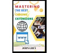 MASTERING THE BEST CHROME EXTENSIONS: Enhance Your Browsing Experience with Powerful Extensions that Save Time and Supercharge Tasks