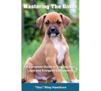 Mastering the Boxer: A Complete Guide to Training Your Loyal and Energetic Companion (Training Canines)
