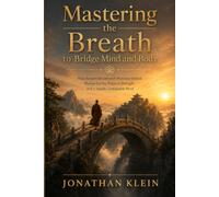 Mastering the Breath to Bridge Mind and Body: How Ancient Breathwork Practices Unlock Mental Clarity, Physical Strength, and a Steady, Unshakable Mind: 1 (The Shaolin Discipline Series)