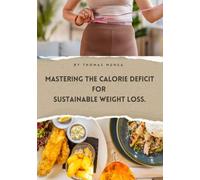 Mastering the Calorie Deficit for Sustainable Weight Loss.: Your Complete Guide to a Healthy, Sustainable Calorie Deficit