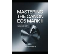 MASTERING THE CANON EOS 56 MARK III: A COMPLETE PROFESSIONAL GUIDE FOR PHOTOGRAPHY AND VIDEO EXCELLENCE