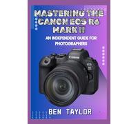 MASTERING THE CANON EOS R6 MARK II: AN INDEPENDENT GUIDE FOR PHOTOGRAPHERS