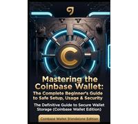 Mastering the Coinbase Wallet: The Complete Beginner’s Guide to Safe Setup, Usage & Security: Coinbase Wallet Standalone Edition (Crypto Wallet Mastery Series: Self-Custody Guides for Beginners)
