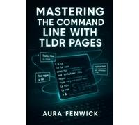 MASTERING THE COMMAND LINE WITH TLDR PAGES: Learn Linux, macOS, and Windows terminal commands through practical, example driven workflows