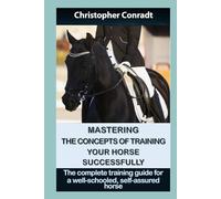 Mastering the Concepts of Training Your Horse Successfully: The comprehensive training guide for a well-schooled, self-assured horse (Avalon Horse Training)