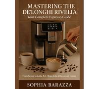MASTERING THE DE’LONGHI RIVELIA: Your Complete Espresso Guide: From Setup to Latte Art-Brew Like a Barista at Home