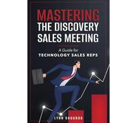 Mastering the Discovery Sales Meeting: A Guide for Technology Sales Reps: 1 (Technology Sales Training)