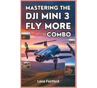 Mastering the DJI Mini 3 Fly More Combo: A Step-by-Step Guide to Setup and Flight Mastery: The Complete User Manual for Cinematic Drone Videography and Pro-Level Aerial Techniques