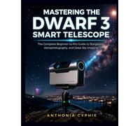 MASTERING THE DWARF 3 SMART TELESCOPE: The Complete Beginner-to-Pro Guide to Stargazing, Astrophotography, and Deep Sky Imaging