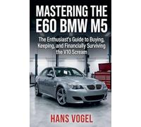 Mastering the E60 BMW M5: The Enthusiast's Guide to Buying, Keeping, and Financially Surviving the V10 Scream (Vogel Teknik)