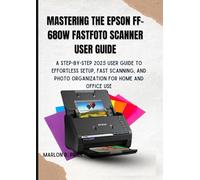 MASTERING THE EPSON FF-680W FASTFOTO SCANNER USER GUIDE: A Step-by-Step 2025 User Guide to Effortless Setup, Fast Scanning, and Photo Organization for Home and Office Use.