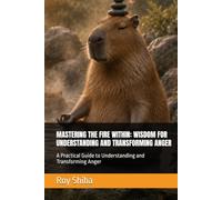 MASTERING THE FIRE WITHIN: WISDOM FOR UNDERSTANDING AND TRANSFORMING ANGER: A Practical Guide to Understanding and Transforming Anger (The World Wisdom Archive)