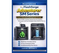 Mastering The Flashforge Adventurer 5M Series: Setup, Calibration & Slicing Made Simple; Proven Profiles and Real-World Fixes for Flawless First Layers and Fast, Reliable Prints (AD5M and 5M Pro)