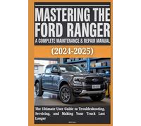 MASTERING THE FORD RANGER: A COMPLETE MAINTENANCE & REPAIR MANUAL (2024-2025): The Ultimate User Guide to Troubleshooting, Servicing, and Making Your Truck Last Longer
