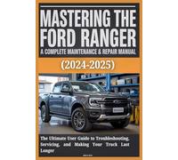 MASTERING THE FORD RANGER: A COMPLETE MAINTENANCE & REPAIR MANUAL (2024-2025): The Ultimate User Guide to Troubleshooting, Servicing, and Making Your Truck Last Longer