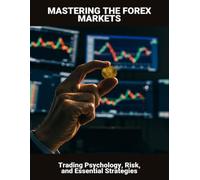 Mastering The Forex Markets: Trading Psychology, Risk, And Essential Strategies