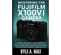 Mastering the Fujifilm X100VI Camera: A Step-by-Step Guide to Capture Cinematic Shots, Unlock Hidden Features, Set Up with Ease, and Create Stunning ... Like a Pro (Came and Video Equipment Guides)