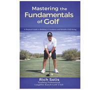 Mastering the Fundamentals of Golf: A Practical Guide to Building a Consistent and Reliable Golf Swing (The Rich Solis Golf Instruction Series)