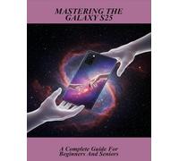 Mastering The Galaxy S25: A Complete Guide For Beginners And Seniors