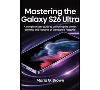 Mastering the Galaxy S26 Ultra: A Complete User Guide to Unlocking the Power, Camera, and Features of Samsung’s Flagship