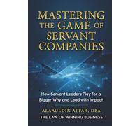 Mastering the Game of Servant Companies: How Servant Leaders Play for a Bigger Why and Lead with Impact