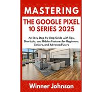 MASTERING THE GOOGLE PIXEL 10 SERIES 2025: An Easy Step-by-Step Guide with Tips, Shortcuts, and Hidden Features for Beginners, Seniors, and Advanced Users