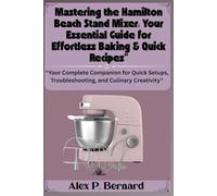 Mastering the Hamilton Beach Stand Mixer: Your Essential Guide for Effortless Baking & Quick Recipes: “Your Complete Companion for Quick Setups, Troubleshooting, and Culinary Creativity”