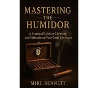 Mastering the Humidor: A Practical Guide to Choosing and Maintaining Your Cigar Sanctuary (Cigars for All)