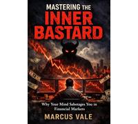 Mastering the Inner Bastard: Why Your Mind Sabotages You in Financial Markets (The Crypto Cycles Series)