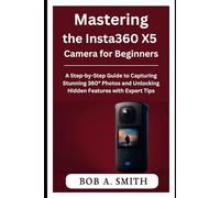 Mastering the Insta360 X5 Camera for Beginners: A Step-by-Step Guide to Capturing Stunning 360° Photos and Unlocking Hidden Features with Expert Tips (Camera and Video recording Guide)