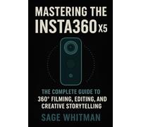 Mastering the Insta360 X5: The Complete Guide to 360° Filming, Editing, and Creative Storytelling