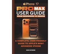 MASTERING THE iPHONE 17 PRO MAX: A Complete, User-Friendly Guide to Apple’s Most Advanced iPhone