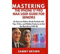 MASTERING THE IPHONE 17 PRO MAX: An Easy-to-Follow Guide Packed with Tips, Tricks, and Hidden Features to Get the Best Out of iOS 26