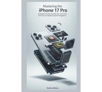 Mastering The iPhone 17 Pro, The Complete User Guide: Illustrated Tutorials, Essential Tips, and Tricks for iOS 26 and Apple Ecosystem Integration