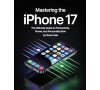 Mastering the iPhone 17: The Ultimate Guide to Productivity, Power, and Personalization